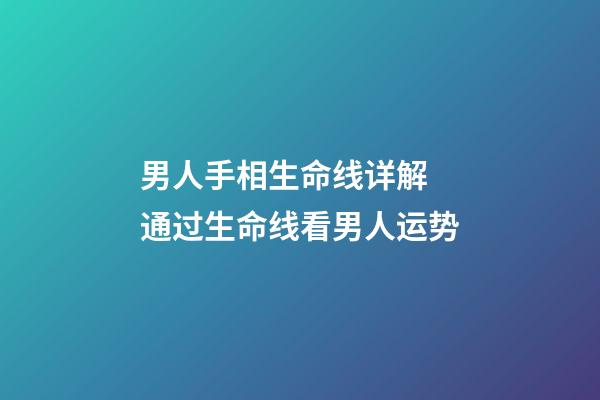 男人手相生命线详解 通过生命线看男人运势